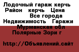 Лодочный гараж керчь › Район ­ керчь › Цена ­ 450 000 - Все города Недвижимость » Гаражи   . Мурманская обл.,Полярные Зори г.